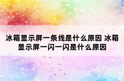 冰箱显示屏一条线是什么原因 冰箱显示屏一闪一闪是什么原因